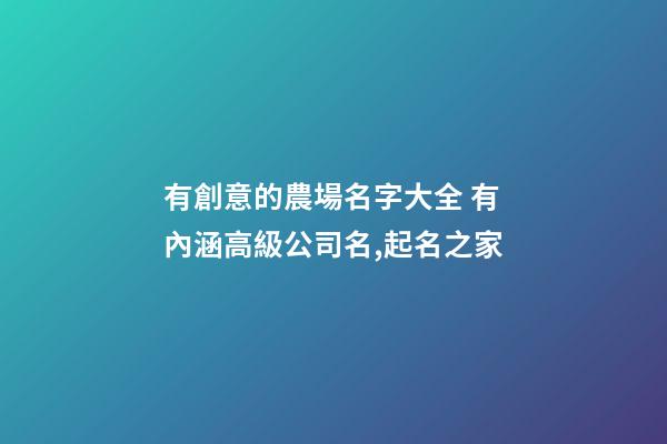 有創意的農場名字大全 有內涵高級公司名,起名之家-第1張-公司起名-玄機派